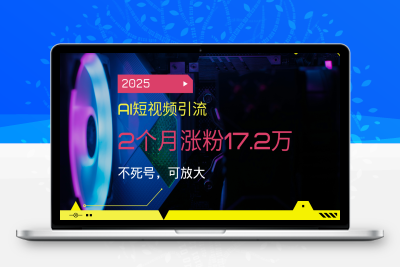 1484-2025AI短视频引流，2个月涨粉17.2万，不死号，可放大