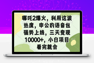9670-哪吒2爆火，利用这波热度，申公豹语音包强势上线，三天变现10000 ，小白项目 看完就会⭐哪吒2爆火，利用这波热度，申公豹语音包强势上线，三天变现10000+，小...