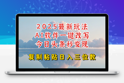 5677-194-20250219-今日头条2025最新升级玩法，AI软件一键写文，轻松日入三位数纯利，小白也能轻松上手