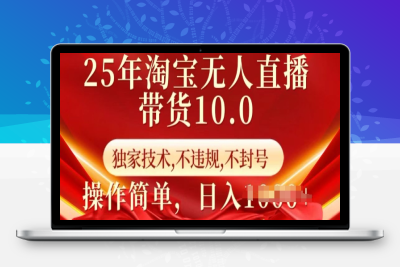 1904-25年淘宝无人直播带货10.0，独家技术，不违规，不封号，操作简单，日入1000⭐25年淘宝无人直播带货10.0   独家技术，不违规，不封号，操作简单，日入多张【揭秘】
