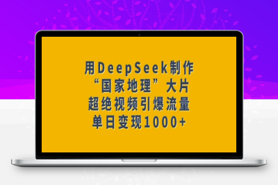 0849-183-20250218-用DeepSeek制作“国家地理”大片，超绝视频引爆流量，单日变现多张