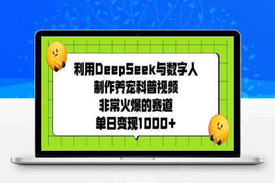 9110-195-20250219-利用DeepSeek与数字人制作养宠科普视频，非常火爆的赛道，单日变现多张