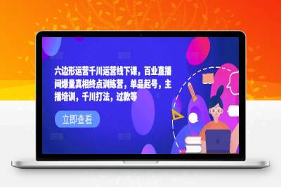 7173-184-20250219-六边形运营千川运营线下课，百业直播间爆量真相终点训练营，单品起号，主播培训，千川打法，过款等