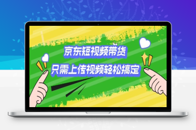5607-京东短视频带货，只需上传视频就搞定，小白轻松上手⭐京东短视频带货，只需上传视频就搞定，小白轻松上手【揭秘】
