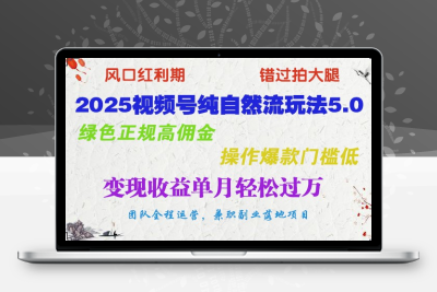 9857-2025-02-20-2025视频号纯自然流玩法5.0，绿色正规高佣金，操作爆款门槛低，变现收益单月轻松过万