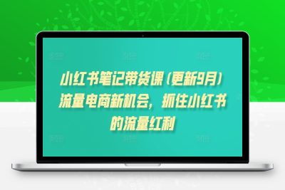 1421-086-20240910-小红书笔记带货课(更新25年2月)流量电商新机会，抓住小红书的流量红利