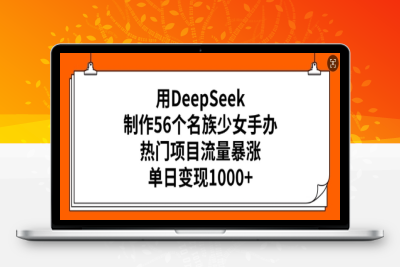 7188-206-20250220-用DeepSeek制作56个名族少女手办，热门项目流量暴涨，单日变现多张