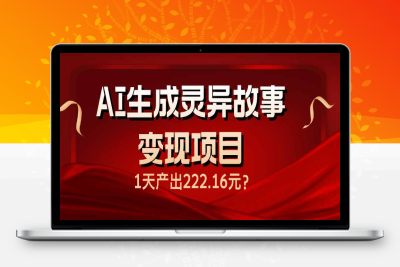 9869-⭐AI生成灵异故事变现项目，1天产出222.16元