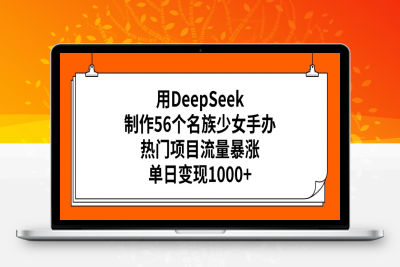 用DeepSeek制作56个名族少女手办，热门项目流量暴涨，单日变现1000+