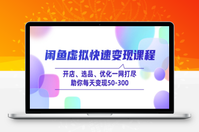 4371-闲鱼虚拟项目变现⭐闲鱼虚拟快速变现课程，开店、选品、优化一网打尽，助你每天变现50-300