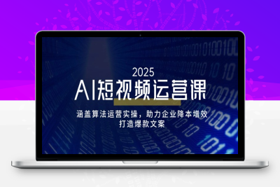 8657-AI短视频运营实战课程⭐AI短视频运营课，涵盖算法运营实操，助力企业降本增效，打造爆款文案