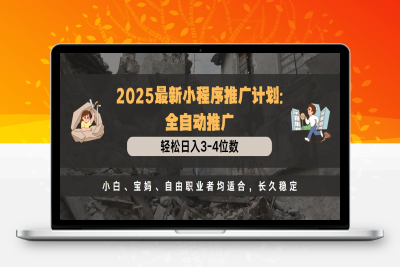 2025最新小程序推广计划：全自动推广，轻松日入3-4位数，小白、宝妈、自由职业者均适合，长久稳定