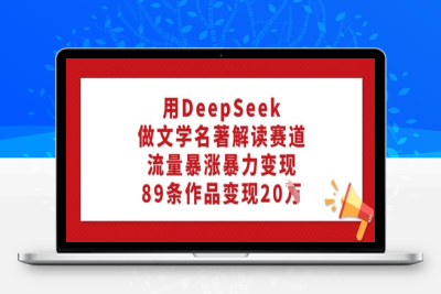 0904-284-20250225-用DeepSeek做文学名著解读赛道，流量暴涨暴力变现，89条作品变现20W