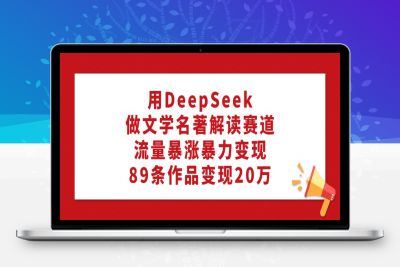 用DeepSeek做文学名著解读赛道，流量暴涨暴力变现，89条作品变现20万