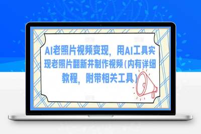 7593-276-20250225-AI老照片视频变现，用AI工具实现老照片翻新并制作视频(内有详细教程，附带相关工具)