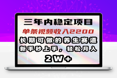 1129-三年内稳定项目，长期可做的养生赛道，单条视频收入2200，新手秒上手，轻松月入2W⭐三年内稳定项目，长期可做的养生赛道，单条视频收入2200，新手秒上手，...