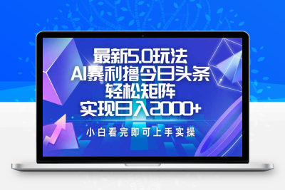 3713-今日头条最新5.0玩法⭐今日头条最新5.0玩法，思路简单，复制粘贴，轻松实现矩阵日入2000+