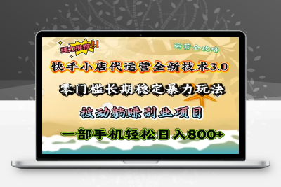 1115-2025-02-26-快手小店代运营全新技术3.0，零门槛长期稳定暴力玩法，被动躺赚副业项目，一部手机轻松日入800⭐快手小店代运营全新技术3.0，零门槛长期稳定暴力玩法，被动躺赚一部手机轻松日入800+