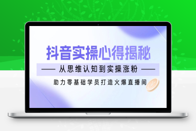 0404-抖音实操心得⭐抖音实战心得揭秘，从思维认知到实操涨粉，助力零基础学员打造火爆直播间