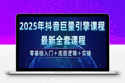 7862-332-20250228-2025年抖音巨量引擎最新全套课程，零基础入门 底层逻辑 实操⭐2025年抖音巨量引擎最新全套课程，零基础入门+底层逻辑+实操