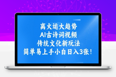 6495-320-20250228-离火运大趋势，ai古诗词视频，传统文化新玩法，简单易上手小白日入3张