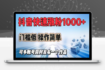 3561-329-20250228-抖音快速涨1000 粉，门槛低操作简单，可多账号同时发布一个作品⭐抖音快速涨1000+粉，门槛低操作简单，可多账号同时发布一个作品