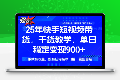 0249-快手短视频带货，小白轻松上手，日入900⭐25年最新快手短视频带货，单日稳定变现900+，没有技术门槛，做就有收益