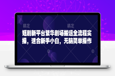 0082-011-20250301-短剧新平台繁华剧场搬运全流程实操，适合新手小白，无脑简单操作