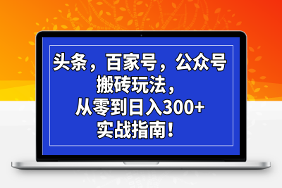 6438-头条搬砖玩法，从零到日入300 的实战指南！⭐头条，百家号，公众号搬砖玩法，从零到日入300+的实战指南！