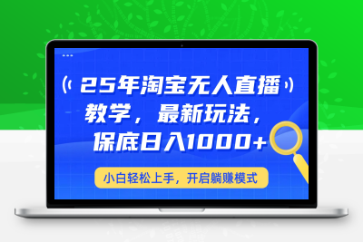 3257-2025-03-03-25淘宝无人直播，保底日入1000⭐25年淘宝无人直播最新玩法，保底日入1000+，小白轻松上手，开启躺赚模式