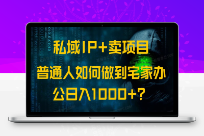 8965-26.私域IP 卖项目，普通人如何做到宅家办公实现日入1000⭐私域IP+卖项目，普通人如何做到宅家办公实现日入1000+