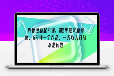 8406-036-20250303-抖音绘画起号课，2025年最火新赛道，15分钟一个作品，一天收入几张不是问题