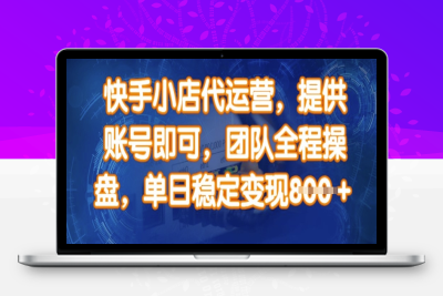 5268-快手小店代运营，提供账号即可，团队全程操盘，单日稳定变现800＋⭐快手小店代运营，提供账号即可，团队全程操盘，单日稳定变现8张【揭秘】