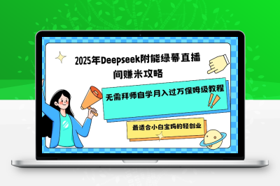 6430-042-20250304-2025年Deepseek附能绿幕直播间挣米攻略无需拜师自学月入过W保姆级教程，最适合小白宝妈的轻创业