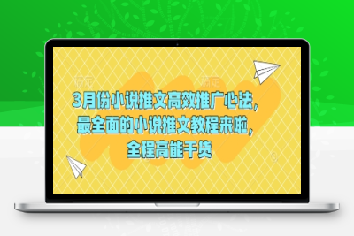 7137-075-20250306-3月份小说推文高效推广心法，最全面的小说推文教程来啦，全程高能干货