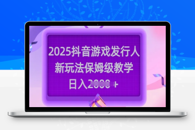 6704-073-20250306-2025抖音游戏发行人新玩法，保姆级教学，日入多张