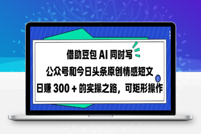 6237-070-20250306-借助豆包 AI 同时写公众号和今日头条原创情感短文日入 3张 的实操之路，可矩形操作⭐借助豆包AI同时写公众号和今日头条原创情感短文日入3张的实操之路，可矩形操作