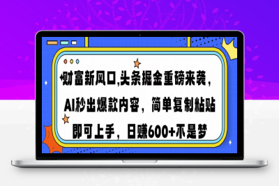 7190-头条赚钱新姿势，AI爆款文章生成术，无脑操作日赚1K 复制粘贴轻松玩转头条⭐财富新风口,头条掘金重磅来袭AI秒出爆款内容简单复制粘贴即可上手，日...