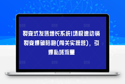 5870-105-20250309-裂变式发售增长系统1场极速动销裂变爆破陪跑(闯关实操营)，引爆私域流量