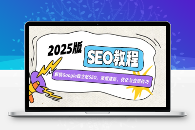 7358-SEO系统教程2025年⭐2025版SEO教程：解锁Google独立站SEO，掌握建站、优化与变现技巧