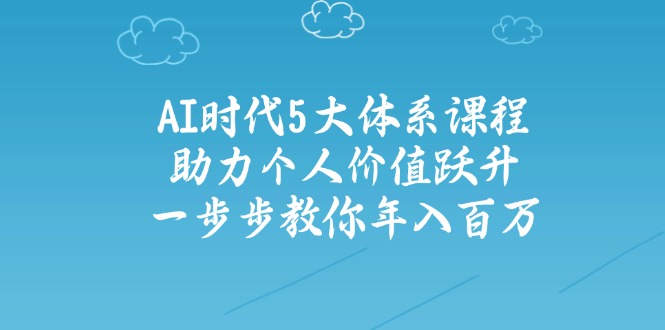 3489-5大体系成就百万变现AI超级个体- AI⭐AI时代5大体系课程：助力个人价值跃升，一步步教你年入百万