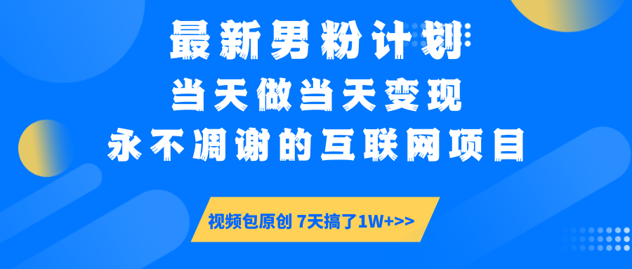 7340-57最新男粉计划6.0玩法，永不凋谢的互联网项目 当天做当天变现，视频包原创，7天搞了1W⭐最新男粉计划6.0玩法，永不凋谢的互联网项目 当天做当天变现，视频包原...