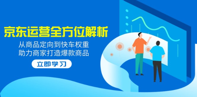 6041-京东运营2025⭐2025京东运营全方位解析：从商品定向到快车权重，助力商家打造爆款商品