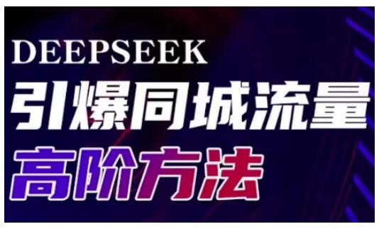 0625-115-20250310-Deepseek引爆同城引流高阶玩法，助力实体门店实现高效转化与传播