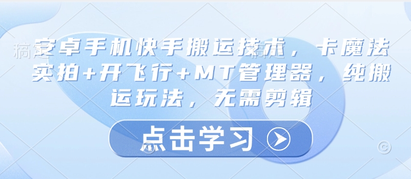 4259-123-20250310-安卓手机快手搬运技术，卡魔法实拍 开飞行 MT管理器，纯搬运玩法，无需剪辑⭐安卓手机快手搬运技术，卡魔法实拍+开飞行+MT管理器，纯搬运玩法，无需剪辑