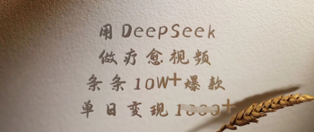 8434-132-20250311-用DeepSeek做疗愈视频，条条10W 爆款，单日变现多张⭐用DeepSeek做疗愈视频，条条10W+爆款，单日变现多张