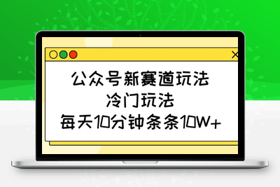 6427-156-20250313-公众号新赛道玩法，冷门玩法，每天10分钟条条10W⭐公众号新赛道玩法，冷门玩法，每天10分钟条条10W+