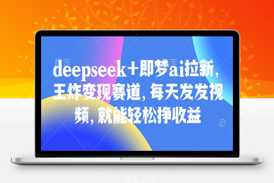 7913-150-20250313-原客单价998的deepseek 即梦ai拉新，王炸变现赛道，每天发发视频，就能轻松挣收益⭐原客单价998的deepseek+即梦ai拉新，王炸变现赛道，每天发发视频，就能轻松挣收益