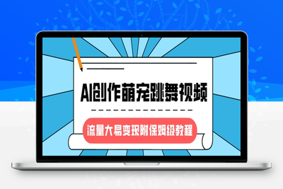 8576-197-20250316-最新风口项目，AI创作萌宠跳舞视频，流量大易变现，附保姆级教程