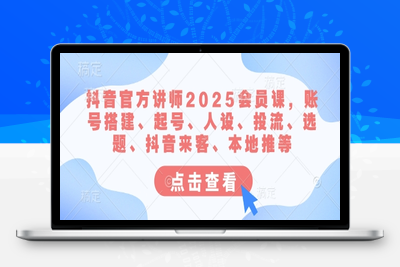 3217-206-20250316-抖音官方讲师2025会员课，账号搭建、起号、人设、投流、选题、抖音来客、本地推等